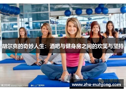 胡尔克的奇妙人生：酒吧与健身房之间的欢笑与坚持