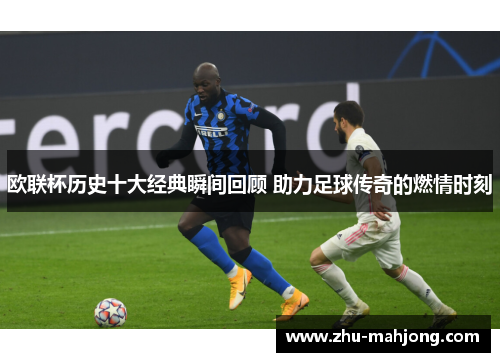 欧联杯历史十大经典瞬间回顾 助力足球传奇的燃情时刻