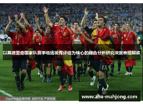 以莫德里奇国家队赛事临场发挥评估为核心的综合分析研究深度表现解读