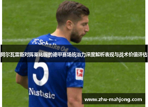 阿尔瓦雷斯对阵莱比锡的德甲赛场统治力深度解析表现与战术价值评估