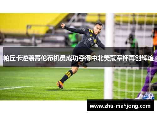 帕丘卡逆袭哥伦布机员成功夺得中北美冠军杯再创辉煌 帕丘卡逆袭哥伦布机员成功夺得中北美冠军杯再创辉煌