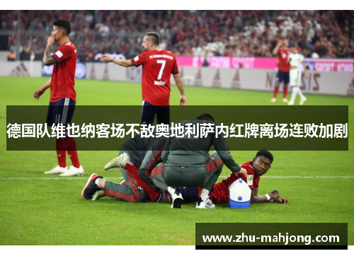 德国队维也纳客场不敌奥地利萨内红牌离场连败加剧