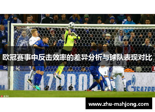 欧冠赛事中反击效率的差异分析与球队表现对比 欧冠赛事中反击效率的差异分析与球队表现对比