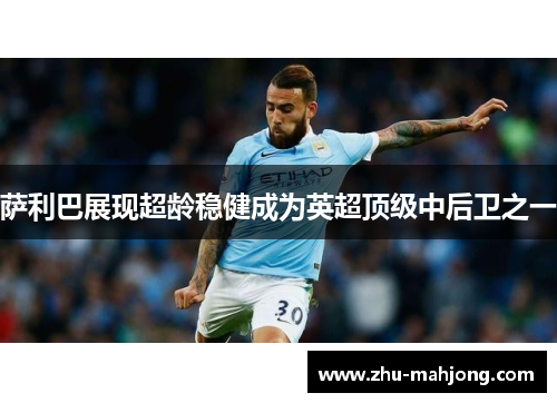 萨利巴展现超龄稳健成为英超顶级中后卫之一