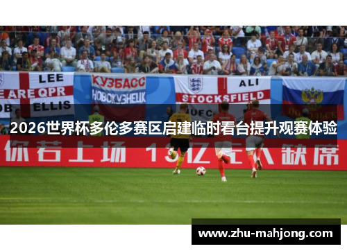 2026世界杯多伦多赛区启建临时看台提升观赛体验