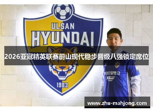 2026亚冠精英联赛蔚山现代稳步晋级八强锁定席位