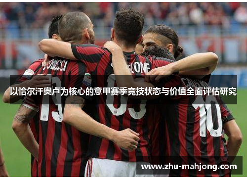 以恰尔汗奥卢为核心的意甲赛季竞技状态与价值全面评估研究 以恰尔汗奥卢为核心的意甲赛季竞技状态与价值全面评估研究