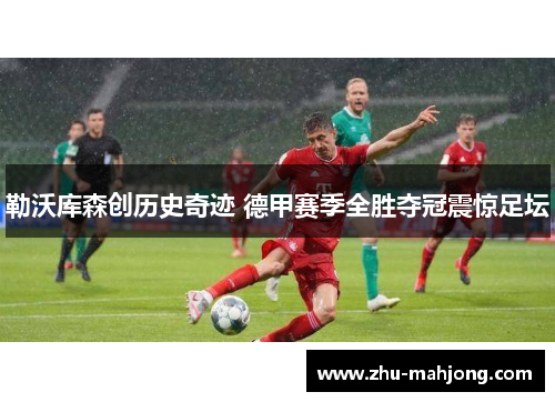 勒沃库森创历史奇迹 德甲赛季全胜夺冠震惊足坛