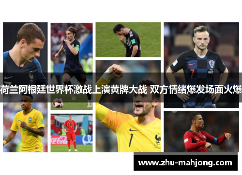 荷兰阿根廷世界杯激战上演黄牌大战 双方情绪爆发场面火爆