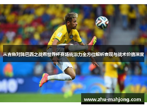 从吉鲁对阵巴西之战看世界杯赛场统治力全方位解析表现与战术价值深度