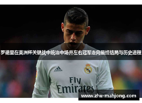罗德里在美洲杯关键战中统治中场并左右冠军走向最终结局与历史进程